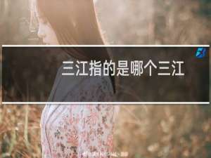三江指的是哪个三江（三江指的是哪三江）