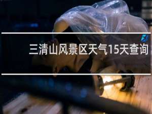 三清山风景区天气15天查询