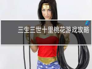 三生三世十里桃花游戏攻略