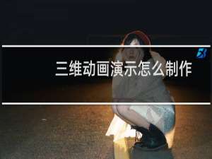 三维动画演示怎么制作