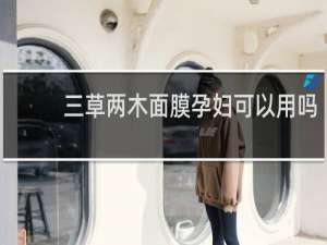 三草两木面膜孕妇可以用吗