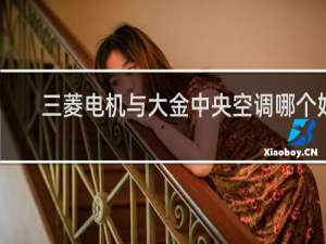 三菱电机与大金中央空调哪个好