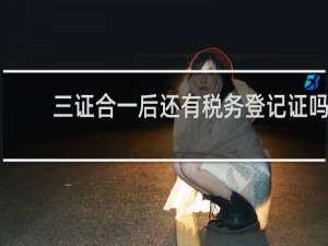 三证合一后还有税务登记证吗