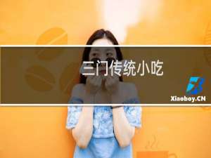 三门传统小吃（风情浓郁的三门特色小吃）