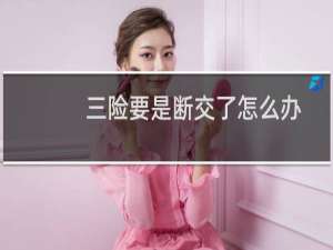 三险要是断交了怎么办