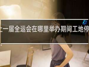 上一届全运会在哪里举办期间工地停工了吗