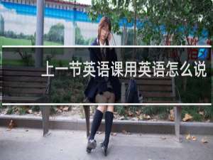 上一节英语课用英语怎么说