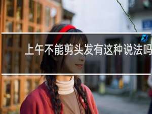 上午不能剪头发有这种说法吗