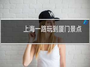 上海一路玩到厦门景点