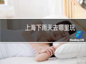 上海下雨天去哪里玩