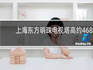 上海东方明珠电视塔高约468