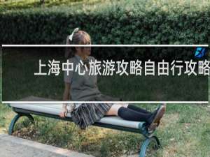 上海中心旅游攻略自由行攻略