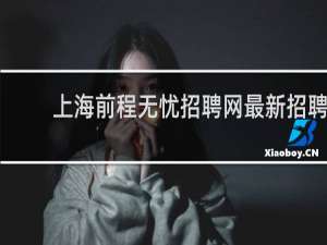 上海前程无忧招聘网最新招聘