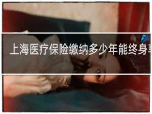 上海医疗保险缴纳多少年能终身享受