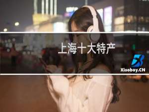 上海十大特产（上海十大特产）