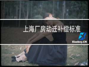 上海厂房动迁补偿标准