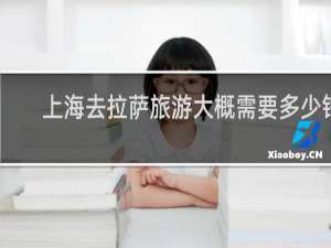 上海去拉萨旅游大概需要多少钱