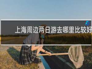 上海周边两日游去哪里比较好