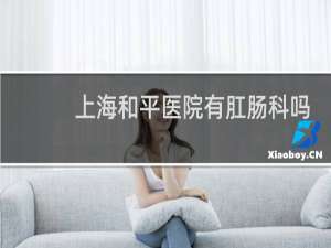 上海和平医院有肛肠科吗