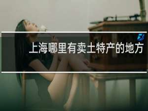 上海哪里有卖土特产的地方