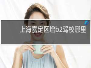 上海嘉定区增b2驾校哪里