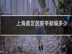 上海嘉定区安亭邮编多少