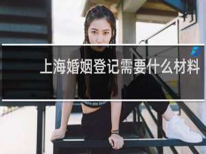 上海婚姻登记需要什么材料