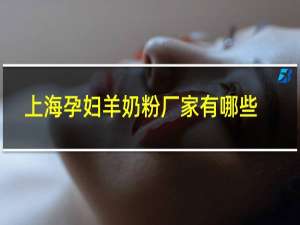 上海孕妇羊奶粉厂家有哪些