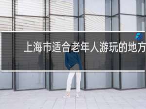 上海市适合老年人游玩的地方