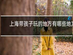 上海带孩子玩的地方有哪些地方