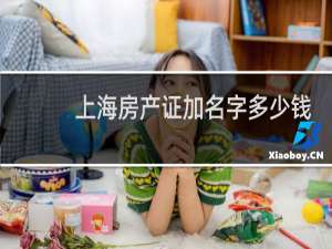 上海房产证加名字多少钱
