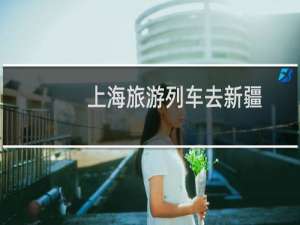 上海旅游列车去新疆