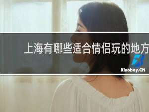 上海有哪些适合情侣玩的地方