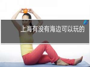 上海有没有海边可以玩的