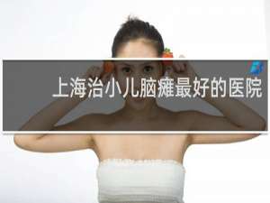 上海治小儿脑瘫最好的医院