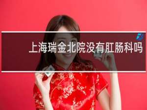 上海瑞金北院没有肛肠科吗