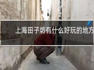上海田子坊有什么好玩的地方