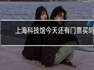 上海科技馆今天还有门票买吗