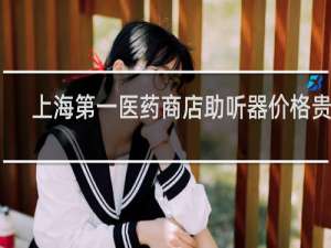 上海第一医药商店助听器价格贵吗