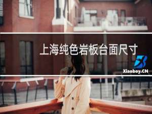 上海纯色岩板台面尺寸