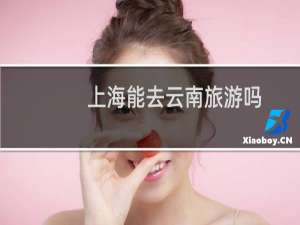 上海能去云南旅游吗