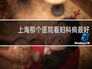 上海那个医院看妇科病最好