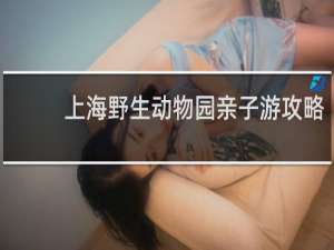 上海野生动物园亲子游攻略