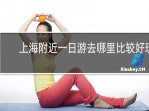 上海附近一日游去哪里比较好玩