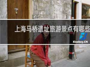 上海马桥遗址旅游景点有哪些