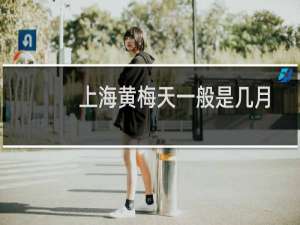 上海黄梅天一般是几月份（黄梅天一般是几月份（黄梅时节是几月份））