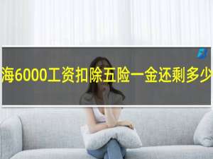 上海6000工资扣除五险一金还剩多少