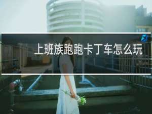 上班族跑跑卡丁车怎么玩