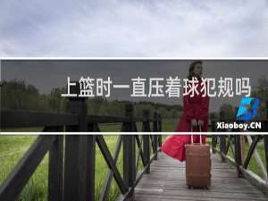 上篮时一直压着球犯规吗