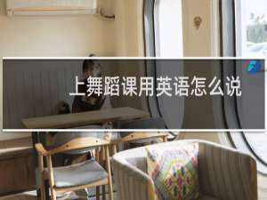 上舞蹈课用英语怎么说